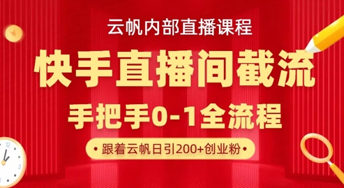 云帆内部直播课·快手直播间截流玩法，日引100+创业粉-资源教程须哥