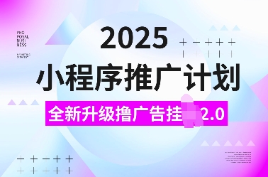 2025小程序推广计划，全新升级撸广告挂JI2.0玩法，日入多张，小白可做【揭秘】-资源教程须哥