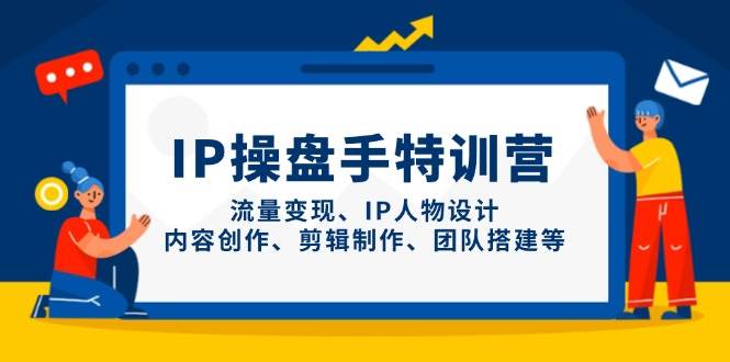 IP流量操盘手线上训练营，流量变现、IP人物设计、内容创作、剪辑、团队搭建等(更新)-资源教程须哥