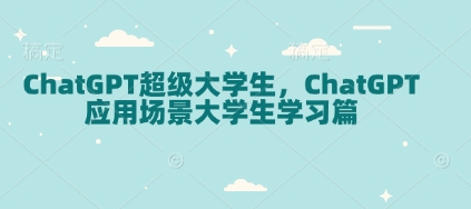 ChatGPT超级大学生，ChatGPT 应用场景大学生学习篇-资源教程须哥