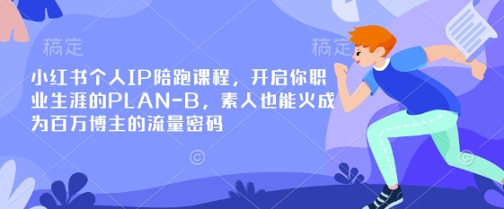 小红书个人IP陪跑课程，开启你职业生涯的PLAN-B，素人也能火成为百万博主的流量密码-资源教程须哥