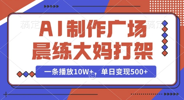 AI制作广场晨练大妈打架，一条播放10W+，单日变现多张【揭秘】-资源教程须哥