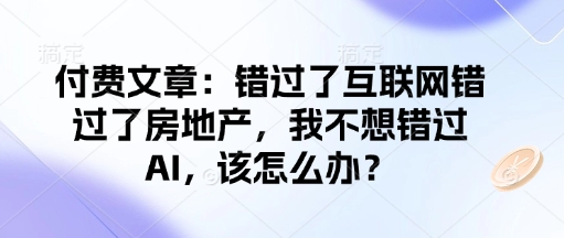 付费文章：错过了互联网错过了房地产，我不想错过AI，该怎么办？-资源教程须哥