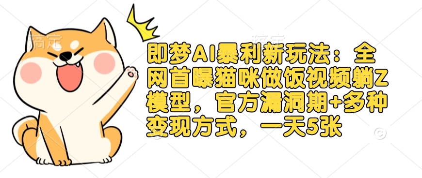 即梦AI暴利新玩法：全网首曝猫咪做饭视频躺Z模型，官方漏洞期+多种变现方式，一天5张-资源教程须哥