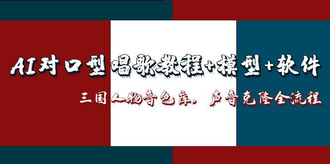 AI对口型唱歌教程+模型+软件,三国人物音色库,声音克隆全流程-资源教程须哥