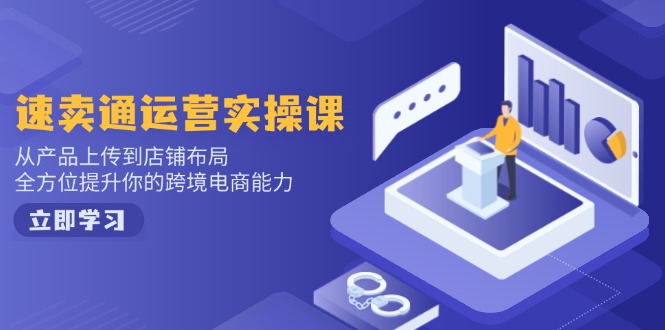 速卖通运营实操课，从产品上传到店铺布局，全方位提升你的跨境电商能力-资源教程须哥