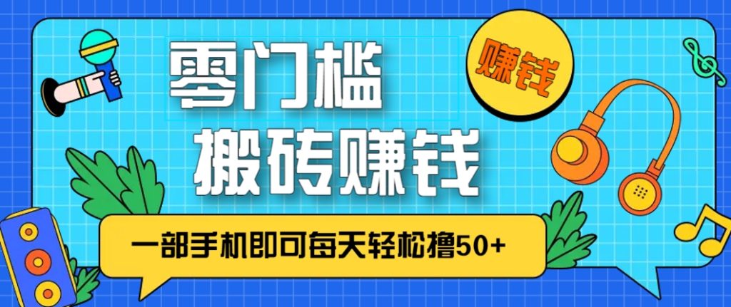 零成本零门槛，无脑搬砖赚钱项目，只需一部手机即可每天轻松撸50+-资源教程须哥