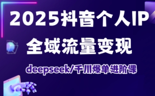 2025抖音个人IP全域流量变现进阶课，deepseek千川爆单进阶课-资源教程须哥