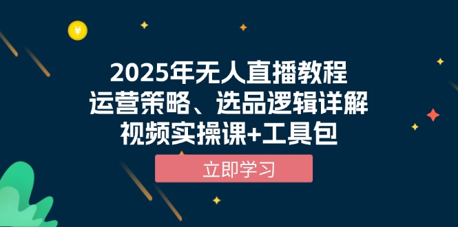 2025年无人直播教程，运营策略、选品逻辑详解，视频实操课+工具包-资源教程须哥