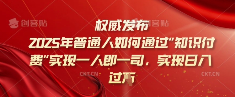 2025年普通人如何通过知识付费实现一人即一司，实现日入过千【揭秘】-资源教程须哥