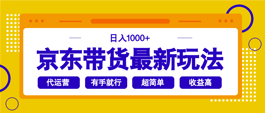 京东带货最新玩法，日入1000+，操作超简单，有手就行-资源教程须哥