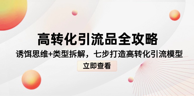 高转化引流品全攻略，诱饵思维+类型拆解，七步打造高转化引流模型-资源教程须哥