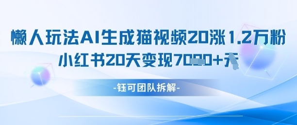 懒人玩法AI生成猫咪图片视频，20涨1.2W万粉，小红书商单20天变现7k-资源教程须哥