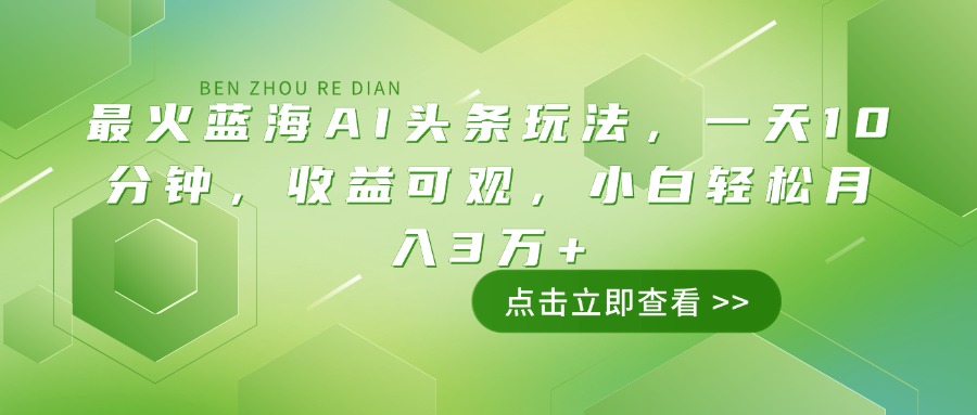 最火蓝海AI头条玩法，一天10分钟，收益可观，小白轻松月入3万+-资源教程须哥