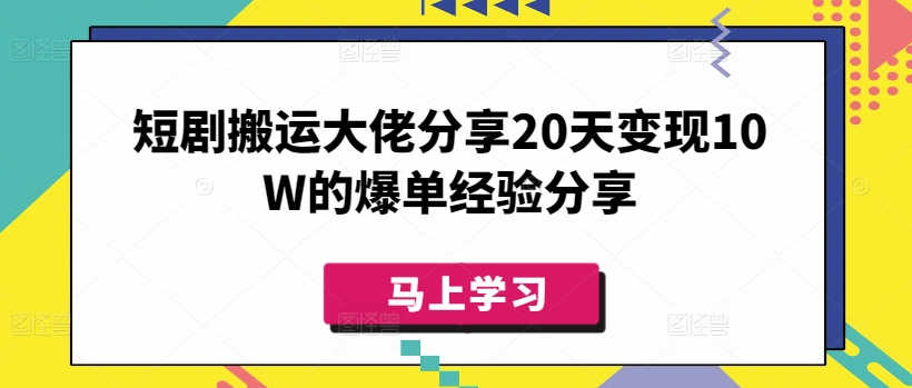 短剧搬运大佬分享20天变现10W的爆单经验分享-资源教程须哥