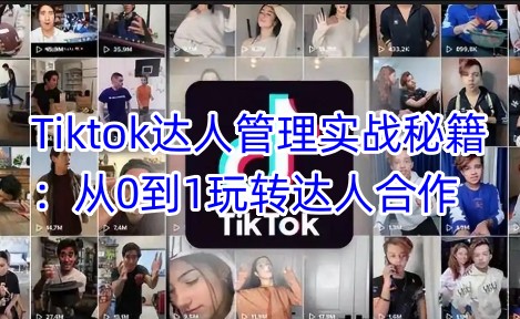 Tiktok达人管理实战秘籍：从0到1玩转达人合作-资源教程须哥