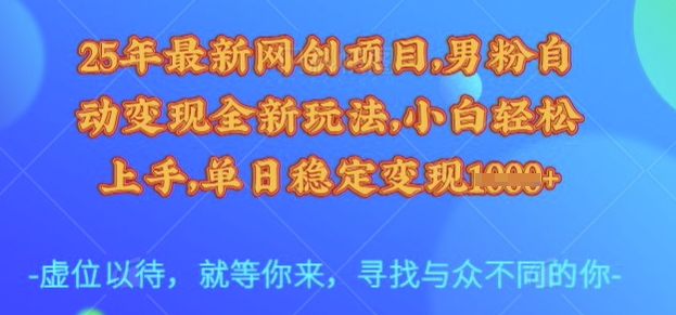 25年最新网创项目，男粉自动变现全新玩法，小白轻松上手，单日稳定变现多张【揭秘】-资源教程须哥