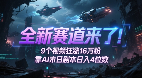 全新赛道来了！9个视频狂涨16W粉，靠AI末日剧本日入4位数，评论区爆肝追更-资源教程须哥