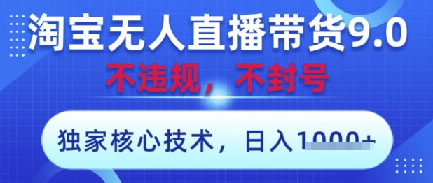 淘宝无人直播带货9.0 ，独家核心技术，不违规，不封号，操作简单，当天开播，当天见收益，日入数张【揭秘】-资源教程须哥