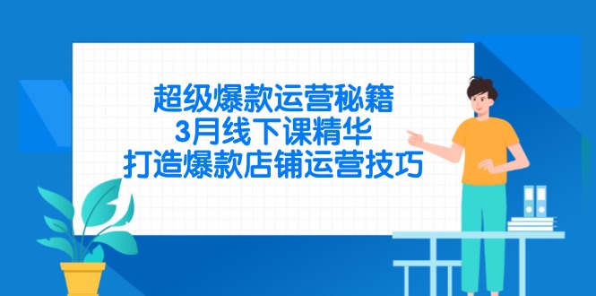 超级爆款运营秘籍，3月线下课精华，打造爆款店铺运营技巧-资源教程须哥