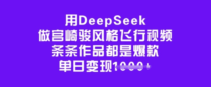 用DeepSeek做宫崎骏风格飞行视频，条条作品都是爆款，单日变现多张-资源教程须哥