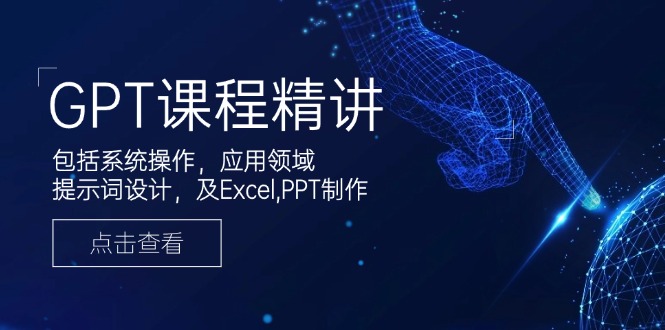 GPT课程精讲，包括系统操作，应用领域，提示词设计，及Excel,PPT制作-资源教程须哥