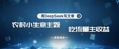 用DeepSeek写农村创业小项目，篇篇爆款，暴力引流，吃流量主收益变现-资源教程须哥