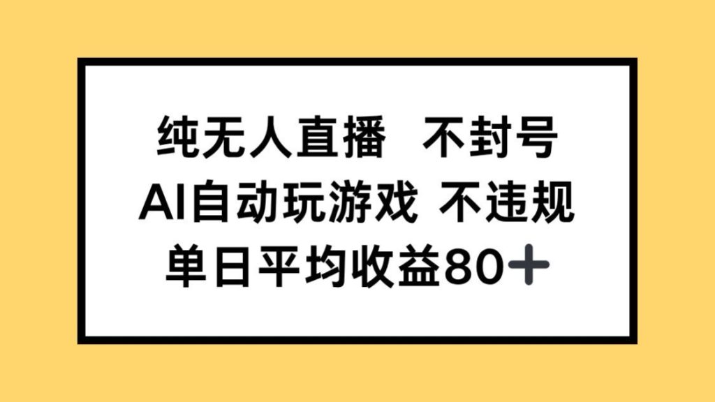 纯无人直播不封号，AI自动玩游戏，单日收益80+-资源教程须哥