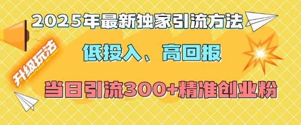 2025年最新独家引流方法，低投入高回报？当日引流300+精准创业粉-资源教程须哥