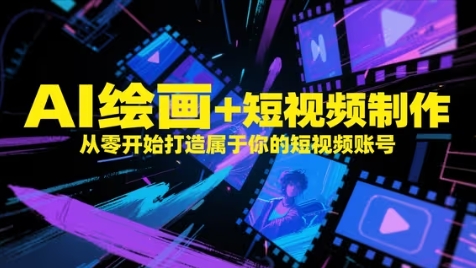 AI绘画+短视频制作，从零开始打造属于你的短视频账号-资源教程须哥
