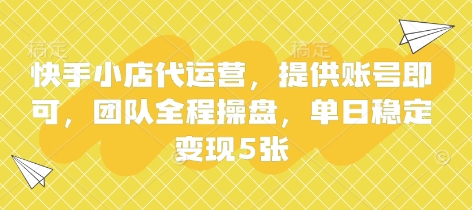 快手小店代运营，提供账号即可，团队全程操盘，单日稳定变现5张【揭秘】-资源教程须哥