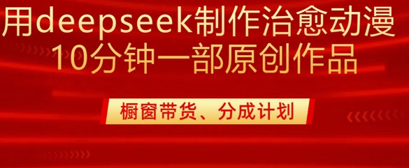 用deepseek制作治愈系漫剪，20分钟一部纯原创作品，多种变现渠道外面收费980-资源教程须哥