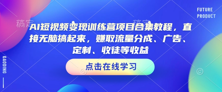 AI短视频变现训练营项目合集教程，直接无脑搞起来，赚取流量分成、广告、定制、收徒等收益(0302更新)-资源教程须哥