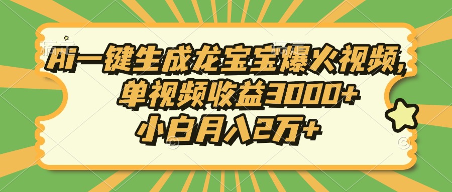 Ai一键生成龙宝宝爆火视频，单视频收益3000+，小白月入2万+-资源教程须哥