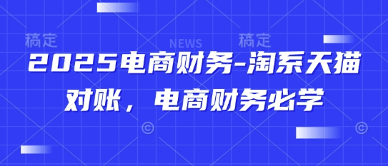 2025电商财务-淘系天猫对账，电商财务必学-资源教程须哥