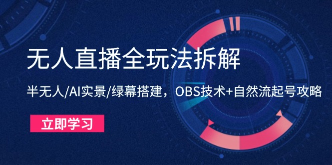 无人直播全玩法拆解：半无人/AI实景/绿幕搭建，OBS技术+自然流起号攻略-资源教程须哥