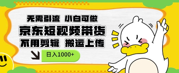 无需引流，小白可做，京东短现频带货，不用剪辑，搬运上传，日入1k【揭秘】-资源教程须哥