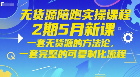 无货源陪跑实操课程2期5月新课，一套无货源的方法论，一套完整的可复制化流程-资源教程须哥
