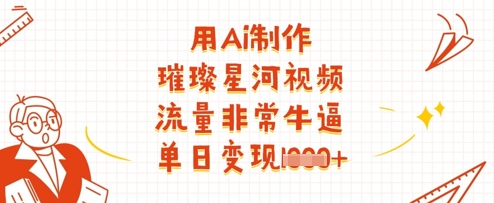 用Ai制作璀璨星河视频，流量非常牛逼，单日变现多张-资源教程须哥