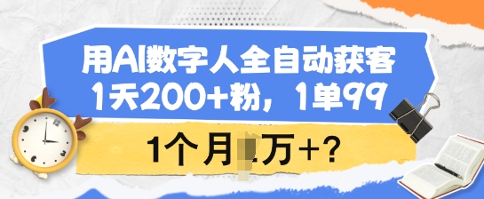用AI数字人全自动获客，1天200+粉，1单99，1个月1个W+?-资源教程须哥