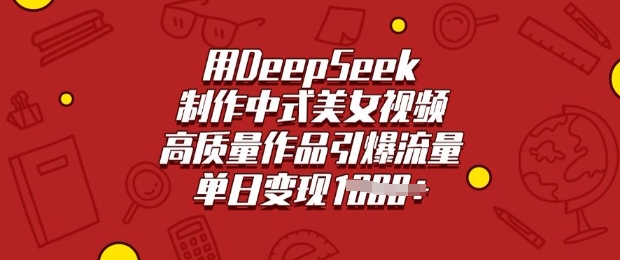 用DeepSeek制作中式美女视频，高质量作品引爆流量，单日变现多张-资源教程须哥