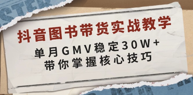 抖音图书带货实战教学，单月GMV稳定30W+，带你掌握核心技巧-资源教程须哥