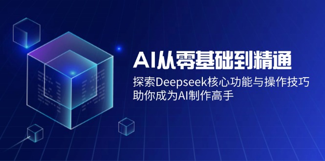 AI从零基础到精通：探索Deepseek核心功能与操作技巧，助你成为AI制作高手-资源教程须哥