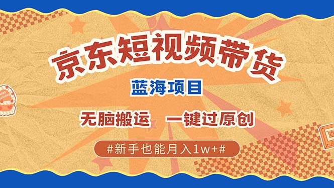 京东短视频带货 2025新风口 批量搬运 单号月入过万 上不封顶-资源教程须哥