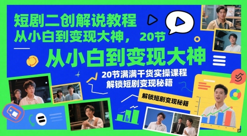 短剧二创解说教程，从小白到变现大神，20节满满干货实操课程，解锁短剧变现秘籍-资源教程须哥