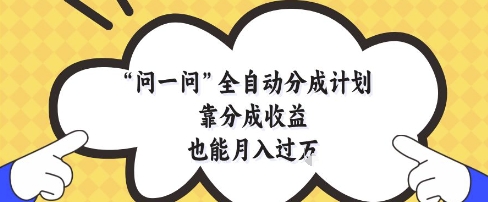问一问全自动分成计划，靠分成收益也能月入过1W【揭秘】-资源教程须哥