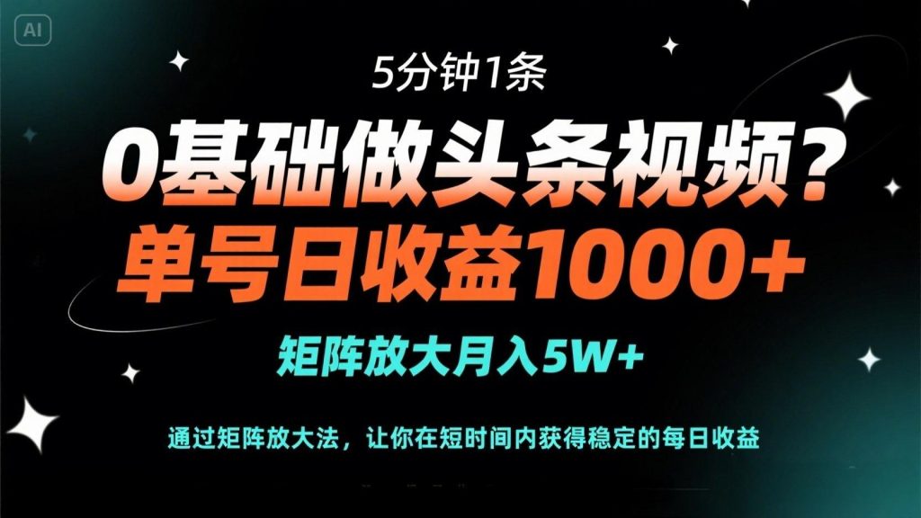 0基础做头条视频？5分钟1条，单号日收益1000+，矩阵放大月入5W+-资源教程须哥