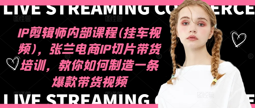 IP剪辑师内部课程(挂车视频)(更新12月)，张兰电商IP切片带货培训，教你如何制造一条爆款带货视频-资源教程须哥
