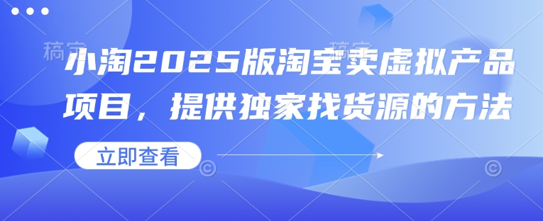 小淘2025版淘宝卖虚拟产品项目，提供独家找货源的方法-资源教程须哥