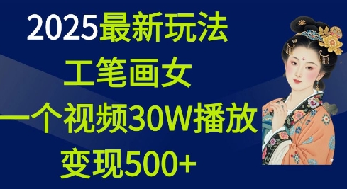 2025最新玩法,工笔画美女,一个视频30万播放变现500+-资源教程须哥